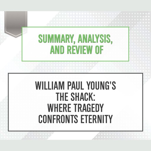 Summary, Analysis, and Review of William Paul Young's 'The Shack: Where Tragedy Confronts Eternity', Start Publishing Notes