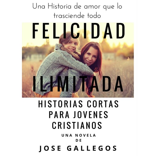 Felicidad Ilimitada - Historias Cortas Para Jovenes Cristianos, Jose Gallegos