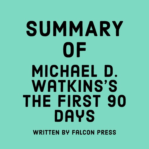 Summary of Michael D. Watkins's The First 90 Days, Falcon Press
