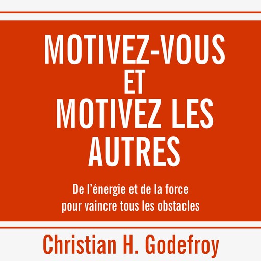Motivez-vous et motivez les autres, Christian H.Godefroy