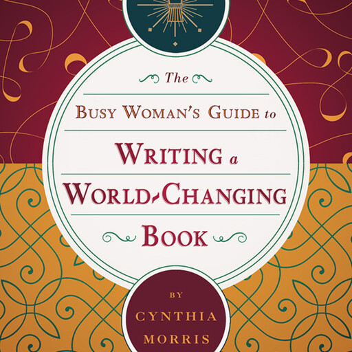 The Busy Woman's Guide to Writing a World-Changing Book, Cynthia Morris