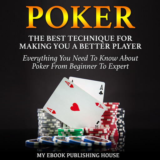 Poker: The Best Techniques For Making You A Better Player. Everything You Need To Know About Poker From Beginner To Expert: (Ultimiate Poker Book), My Ebook Publishing House