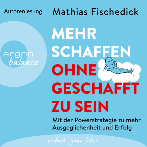 Mehr schaffen, ohne geschafft zu sein - Mit der Powerstrategie zu mehr Ausgeglichenheit und Erfolg (Ungekürzte Autorenlesung), Mathias Fischedick