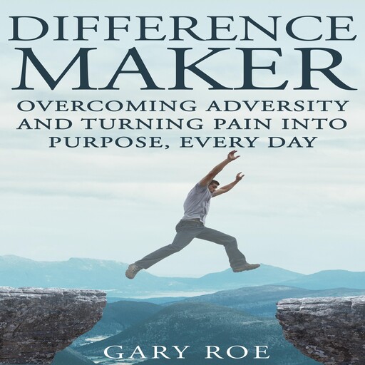 Difference Maker: Overcoming Adversity and Turning Pain into Purpose, Every Day, Gary Roe