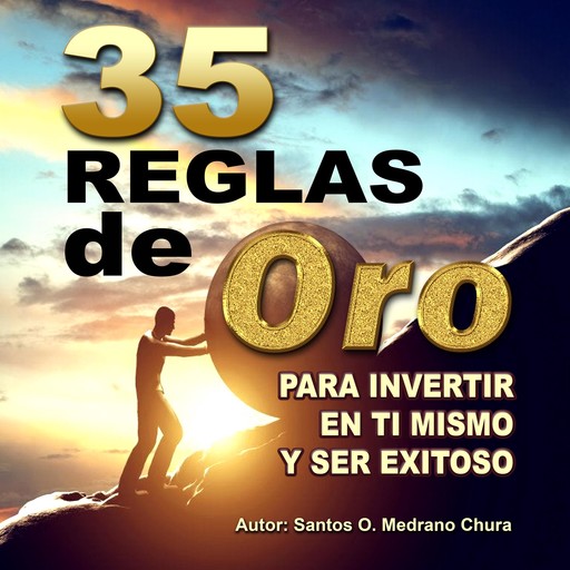 35 Reglas de oro para invertir en ti mismo y ser exitoso, Santos Omar Medrano Chura
