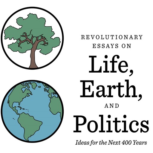 Revolutionary Essays on Life, Earth, and Politics: Ideas for the Next 400 Years, Sherman Lewis