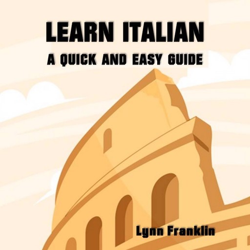 Learn Italian: A Quick and Easy Guide, Lynn Franklin