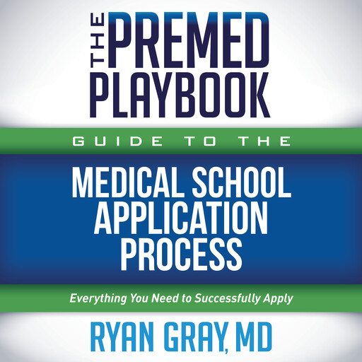 The Premed Playbook Guide to the Medical School Application Process, Ryan Gray