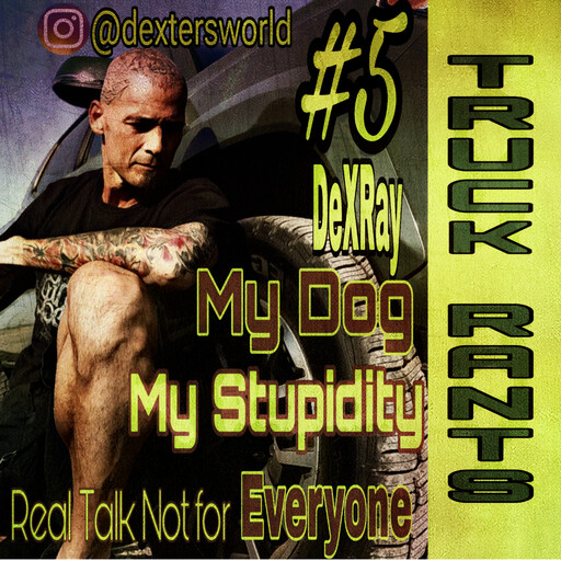 Truck Rants - My Dog My Stupidity, DexRay