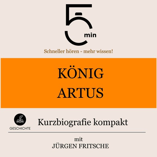 König Artus: Kurzbiografie kompakt, Jürgen Fritsche, 5 Minuten, 5 Minuten Biografien