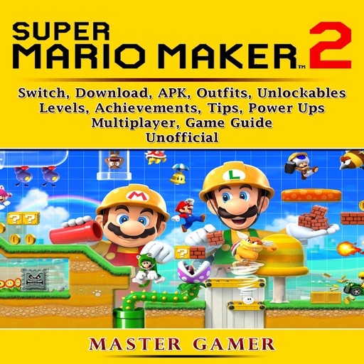 Super Mario Maker 2, Switch, Download, APK, Outfits, Unlockables, Levels, Achievements, Tips, Power Ups, Multiplayer, Game Guide Unofficial, Master Gamer