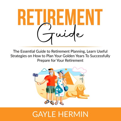 Retirement Guide: The Essential Guide to Retirement Planning, Learn Useful Strategies on How to Plan Your Golden Years To Successfully Prepare for Your Retirement, Gayle Hermin