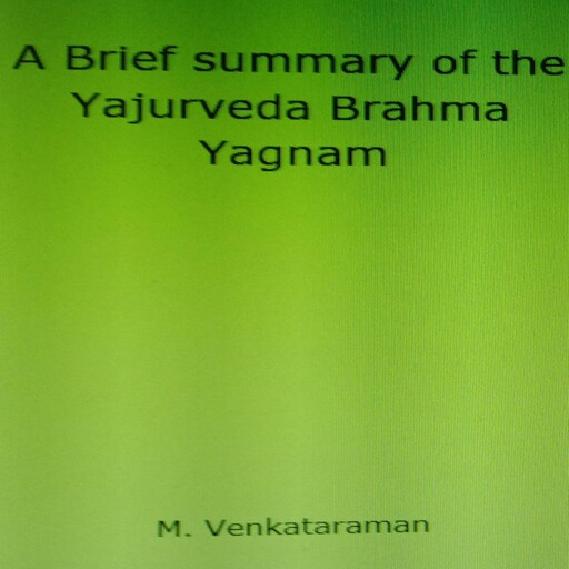 A Brief summary of the Yajurveda Brahma Yagnam, VENKATARAMAN M