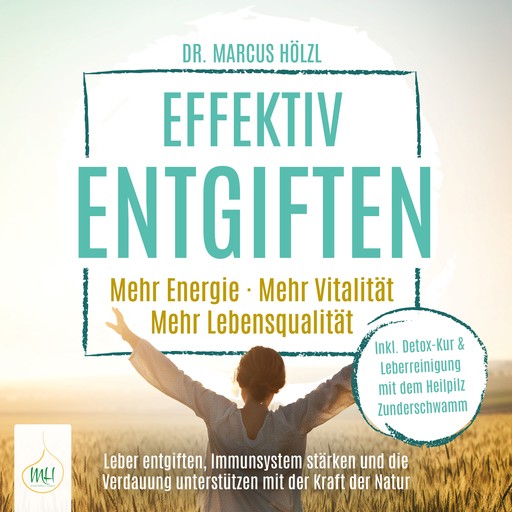 Effektiv entgiften: Mehr Energie. Mehr Vitalität. Mehr Lebensqualität – Leber entgiften, Immunsystem stärken und die Verdauung unterstützen mit der Kraft der Natur, Marcus Hölzl