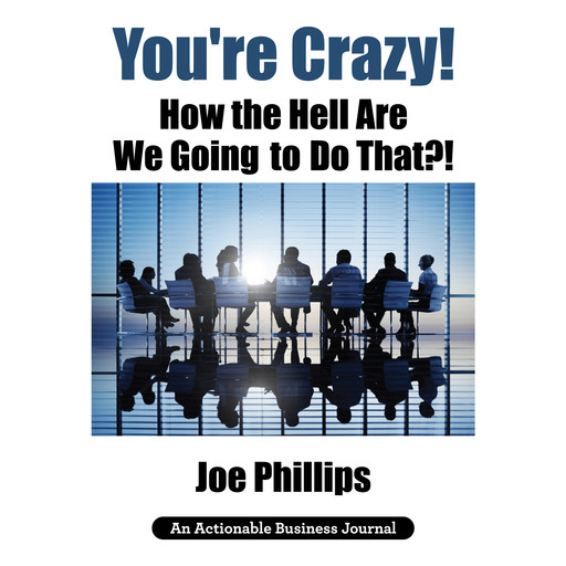 You're Crazy! How the Hell Are We Going to Do That?!, Joe Phillips