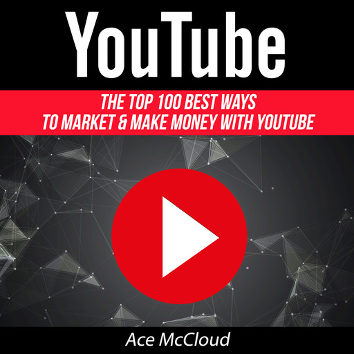 YouTube: The Top 100 Best Ways To Market & Make Money With YouTube, Ace McCloud