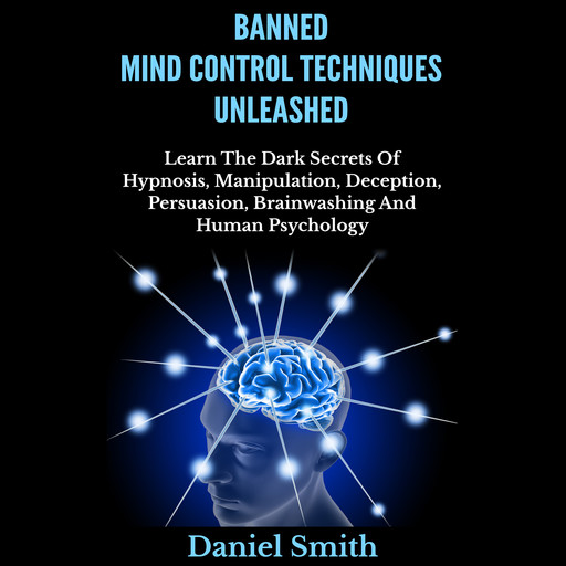 Banned Mind Control Techniques Unleashed, Daniel Smith