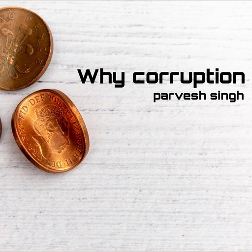Why corruption, parvesh singh