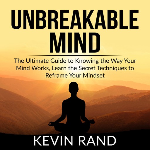 Unbreakable Mind: The Ultimate Guide to Knowing the Way Your Mind Works, Learn the Secret Techniques to Reframe Your Mindset, Kevin Rand