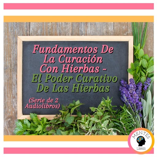 Fundamentos De La Curación Con Hierbas - El Poder Curativo De Las Hierbas (Serie de 2 Audiolibros), MENTES LIBRES