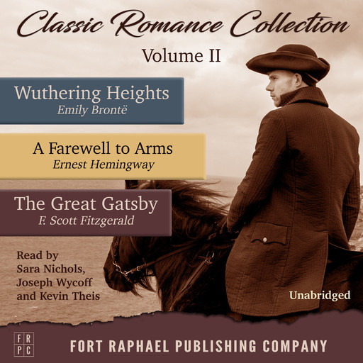 Classic Romance Collection - Volume II - Wuthering Heights - A Farewell to Arms - The Great Gatsby - Unabridged, Ernest Hemingway, Emily Jane Brontë, Francis Scott Fitzgerald