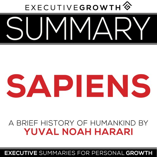 Summary: Sapiens - A Brief History of Humankind by Yuval Noah Harari, ExecutiveGrowth Summaries