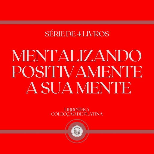 MENTALIZANDO POSITIVAMENTE A SUA MENTE (SÉRIE DE 4 LIVROS), LIBROTEKA
