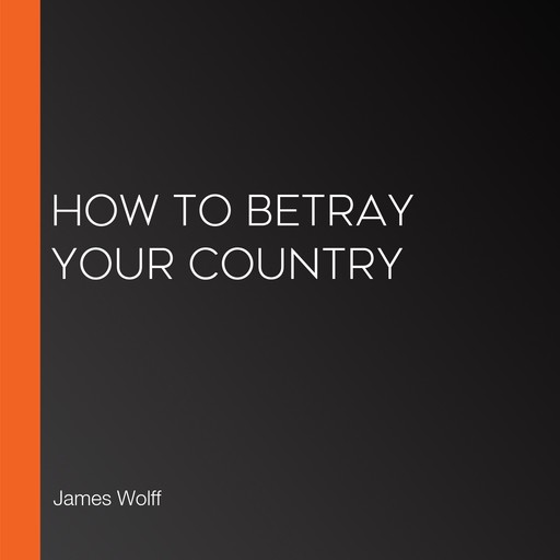 How to Betray Your Country, James Wolff