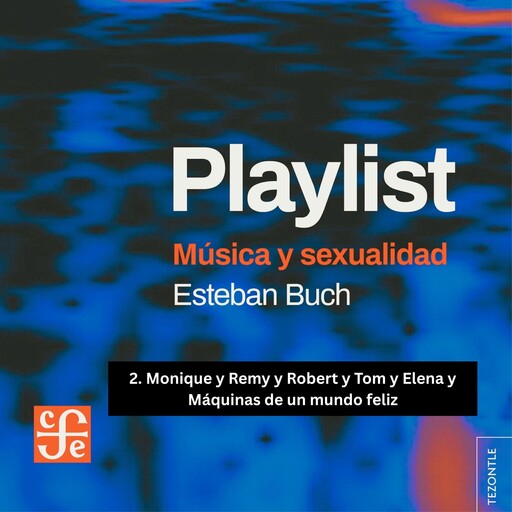 Monique y Remy y Robert y Tom y Elena y Máquinas de un mundo feliz - Playlist - Música y sexualidad, Parte 2, Esteban Buch