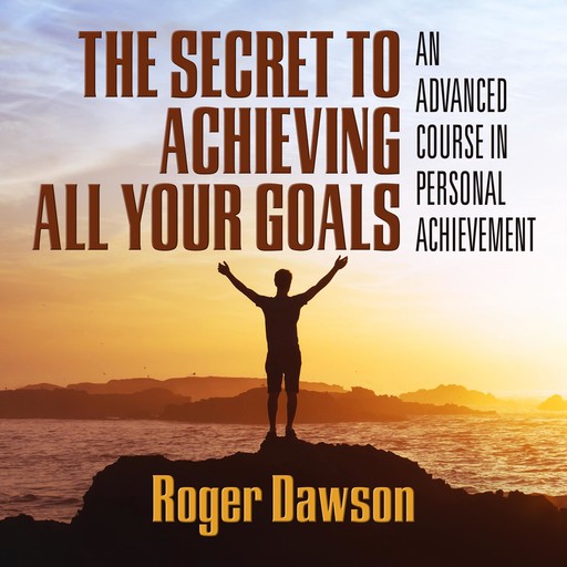 The Secret to Achieving All Your Goals, Roger Dawson