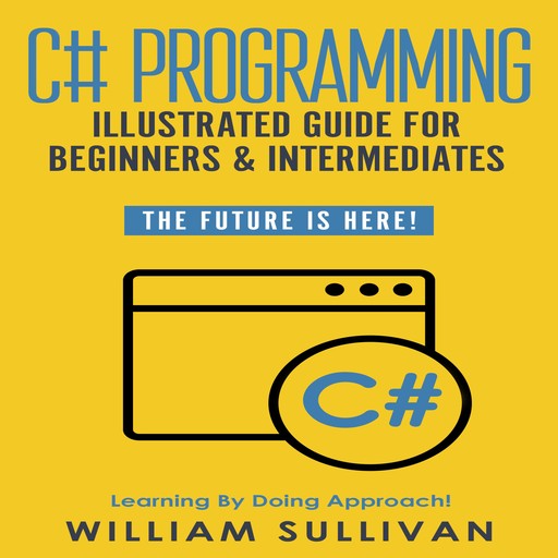 C# Programming Illustrated Guide For Beginners & Intermediates, William Sullivan