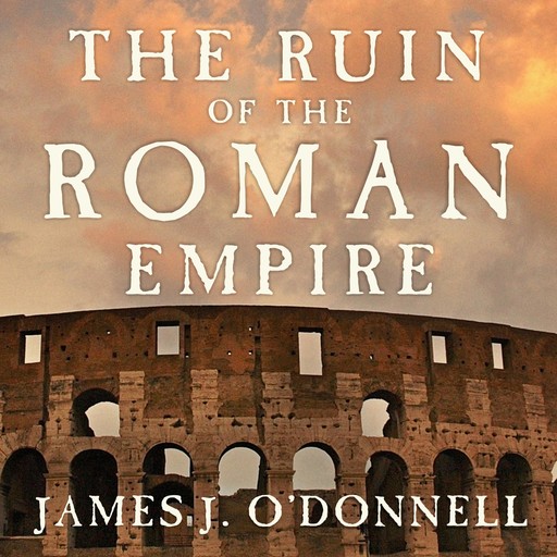 The Ruin of the Roman Empire, James J. O'Donnell