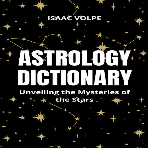 ASTROLOGY DICTIONARY. Unveiling the Mysteries of the Stars, Isaac Volpe