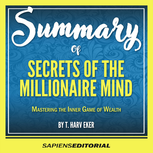 Summary Of “Secrets Of The Millionaire Mind: Mastering The Inner Game Of Wealth - By T. Harv Eker”, Sapiens Editorial