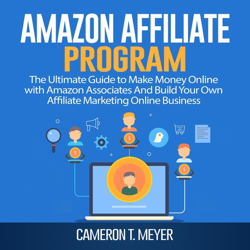 Amazon Affiliate Program: The Ultimate Guide to Make Money Online with Amazon Associates And Build Your Own Affiliate Marketing Online Business, Cameron T. Meyer