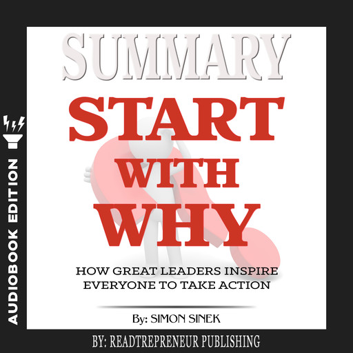 Summary of Start with Why: How Great Leaders Inspire Everyone to Take Action by Simon Sinek, Readtrepreneur Publishing