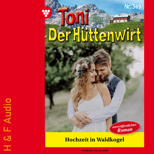 Hochzeit in Waldkogel - Toni der Hüttenwirt, Band 349 (ungekürzt), Friederike von Buchner