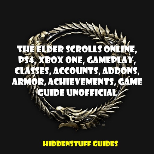The Elder Scrolls Online, PS4, Xbox One, Gameplay, Classes, Accounts, Addons, Armor, Achievements, Game Guide Unofficial, Hiddenstuff Guides