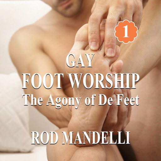 The Agony of De Feet - Gay Foot Worship, book 1 (Unabridged), Rod Mandelli