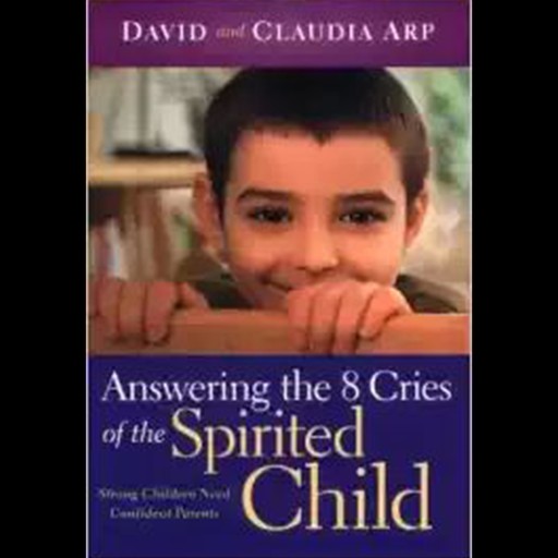 Answering the 8 Cries of the Spirited Child, Claudia Arp, David Arp