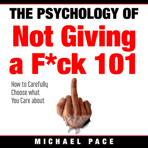 The Psychology Of Not Giving A F*ck 101, Michael Pace