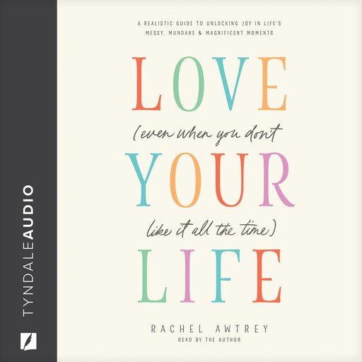 Love Your Life (Even When You Don’t Like It All the Time), Rachel Awtrey