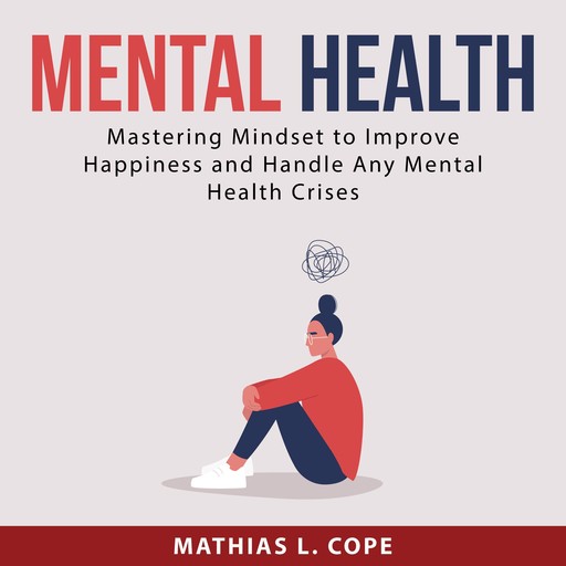 Mental Health: Mastering Mindset to Improve Happiness and Handle Any Mental Health Crises, Mathias L. Cope
