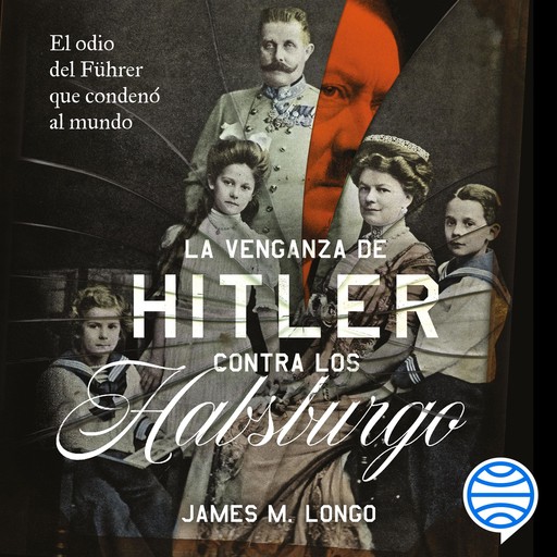 La venganza de Hitler contra los Habsburgo, James M. Longo