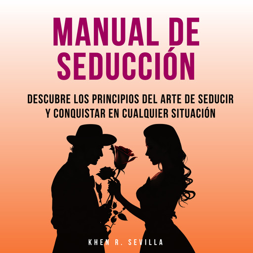 Manual De Seducción: Descubre Los Principios Del Arte De Seducir Y Conquistar En Cualquier Situación, Khen R. Sevilla