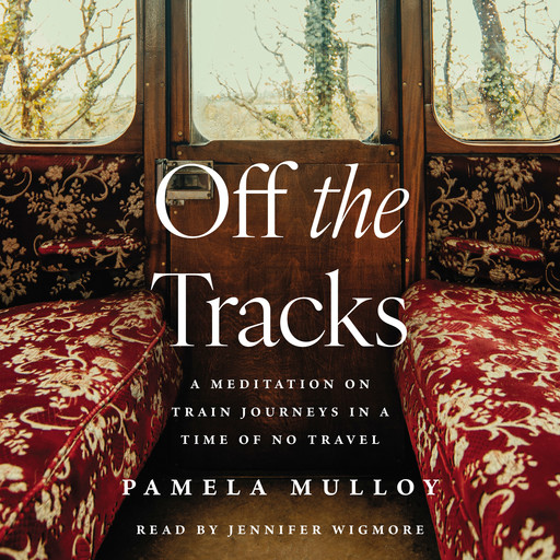 Off the Tracks - A Meditation on Train Journeys in a Time of No Travel (Unabridged), Pamela Mulloy