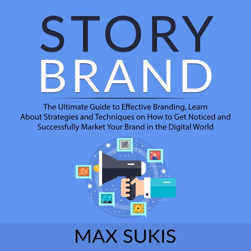 Story Brand: The Ultimate Guide to Effective Branding, Learn About Strategies and Techniques on How to Get Notice and Successfully Market Your Brand in the Digital World, Max Sukis