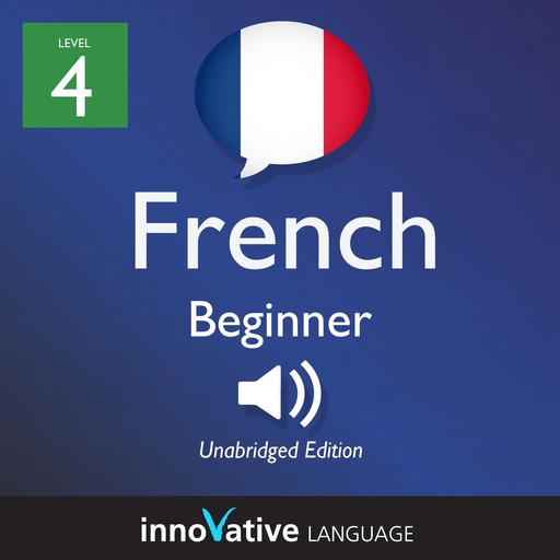 Learn French - Level 4: Beginner French, Volume 1, Innovative Language Learning