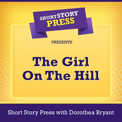 Short Story Press Presents The Girl On The Hill, Short Story Press, Dorothea Bryant