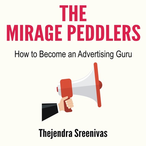 The Mirage Peddlers - How to Become an Advertising Guru, Thejendra Sreenivas